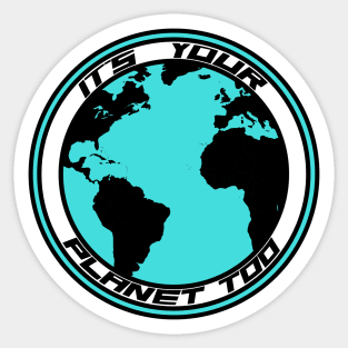 It’s Your Planet Too Sticker